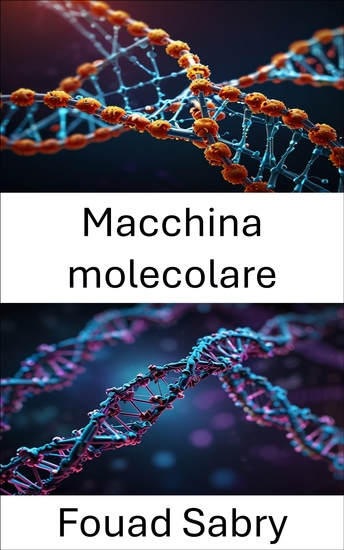 Macchina molecolare - Sbloccare il potenziale dell'ingegneria su scala nanometrica nei sistemi biologici - cover
