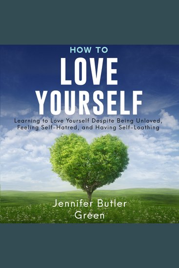 How To Love Yourself - Learning To Love Yourself Despite Being Unloved Feeling Self-Hatred And Having Self-Loathing - cover