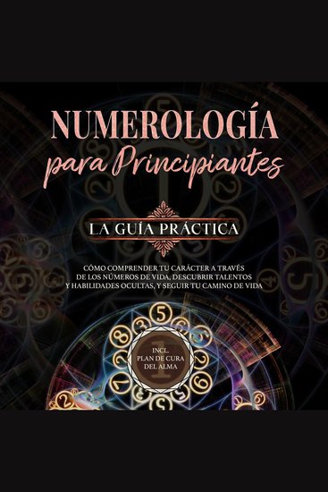 Numerología para principiantes - La guía práctica: Cómo comprender tu carácter a través de los números de vida descubrir talentos y habilidades ocultas y seguir tu camino de vida | incl plan de cura del alma - cover