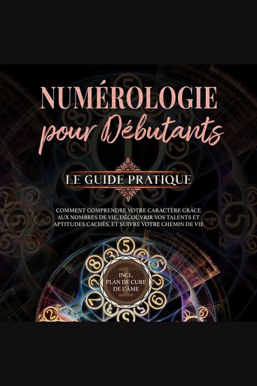 Numérologie pour débutants - Le guide pratique: Comment comprendre votre caractère grâce aux nombres de vie découvrir vos talents et aptitudes cachés et suivre votre chemin de vie | incl plan de cure de l'âme - cover