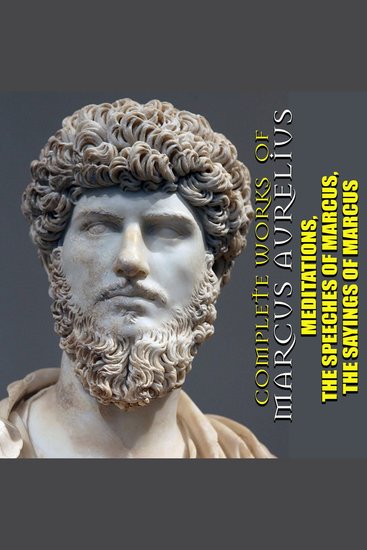 Complete Works of Marcus Aurelius - Meditations The Speeches of Marcus The Sayings of Marcus - cover