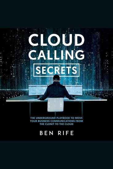 Cloud Calling Secrets - The Underground Playbook To Move Your Business Communications From The Closet To The Cloud - cover