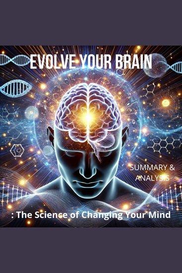 Evolve Your Brain: Book Summary & Analysis - The Science of Changing Your Mind - cover
