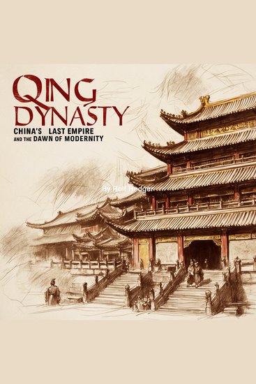 Qing Dynasty - China's Last Empire and the Dawn of Modernity - cover