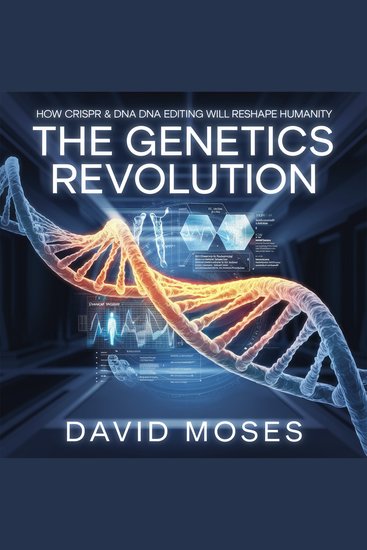 The Genetics Revolution – How CRISPR and DNA Editing Will Reshape Humanity - The Science Ethics and Future of Genetic Engineering - cover