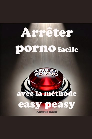 Arrêter porno facile avec la méthode easy peasy - Arrêtez sans douleur et de façon permanente votre addiction au sexe sans force de volonté ni aucun sentiment de perte ou de sacrifice - cover