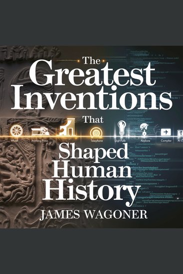 The Greatest Inventions That Shaped Human History - How Revolutionary Innovations Transformed Civilization - cover