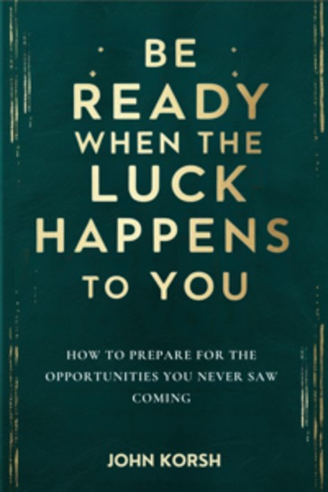 Be Ready When the Luck Happens to You - How to Prepare for the Opportunities You Never Saw Coming - cover