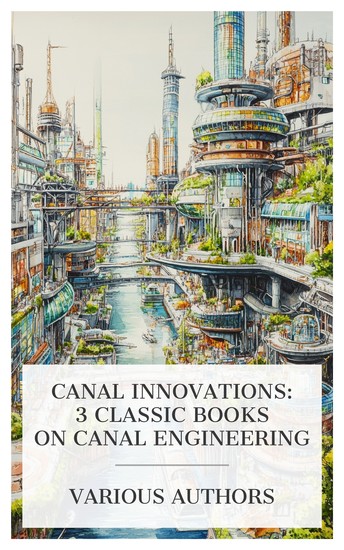 Canal Innovations: 3 Classic Books on Canal Engineering - Is a Ship Canal Practicable? The Industrial Canal and Inner Harbor of New Orleans River and Canal Engineering etc - cover