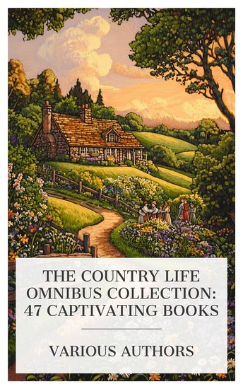 The Country Life Omnibus Collection: 47 Captivating Books - The Graftons Cottage Folk Minerva's Manoeuvres Pastorals of Dorset The House of Quiet etc - cover