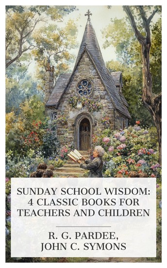 Sunday School Wisdom: 4 Classic Books for Teachers and Children - The Sabbath-School Index The Village Sunday School with brief sketches of three of its scholars Advice to Sunday School Children etc - cover