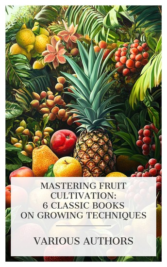 Mastering Fruit Cultivation: 6 Classic Books on Growing Techniques - Fruits of the Hawaiian Islands The Pears of New York Dwarf Fruit Trees Fruits of Queensland The Peaches of New York etc - cover