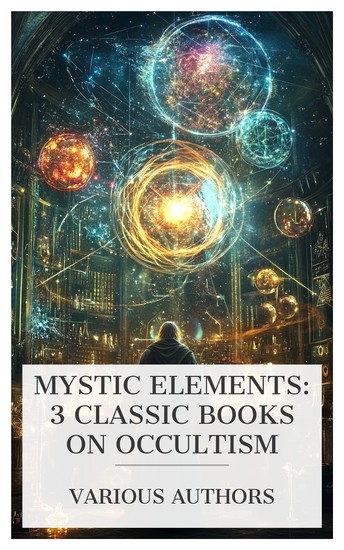 Mystic Elements: 3 Classic Books on Occultism - Occult Chemistry: Clairvoyant Observations on the Chemical Elements The Initiates of the Flame The Astral Worldâ€"Higher Occult Powers etc - cover