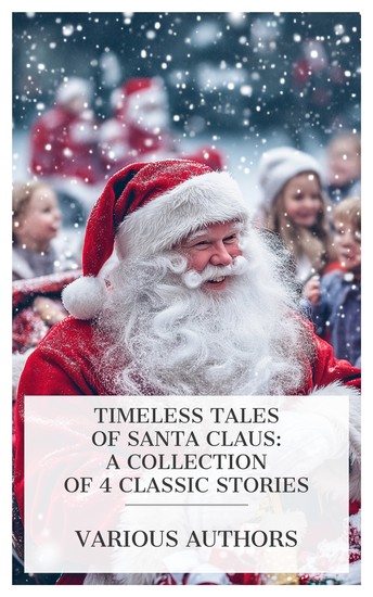 Timeless Tales of Santa Claus: A Collection of 4 Classic Stories - The Story of Santa Klaus: Told for Children of All Ages from Six to Sixty Is There a Santa Claus? Santa Claus' Frolics etc - cover