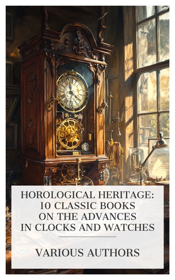 Horological Heritage: 10 Classic Books on the Advances in Clocks and Watches - Friction Lubrication and the Lubricants in Horology Christopher and the Clockmakers The Auburndale Watch Company etc - cover