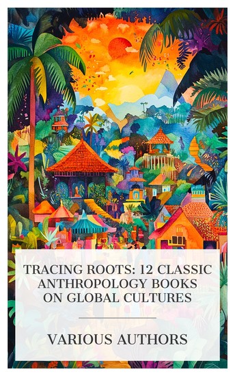 Tracing Roots: 12 Classic Anthropology Books on Global Cultures - The Tinguian: Social Religious and Economic Life of a Philippine Tribe Indo-China and Its Primitive People People of Africa etc - cover