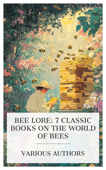 Bee Lore: 7 Classic Books on the World of Bees - The Preparation of Bees for Outdoor Wintering Wintering Bees in Cellars Soft Candy for Bees The Lore of the Honey-Bee etc - cover