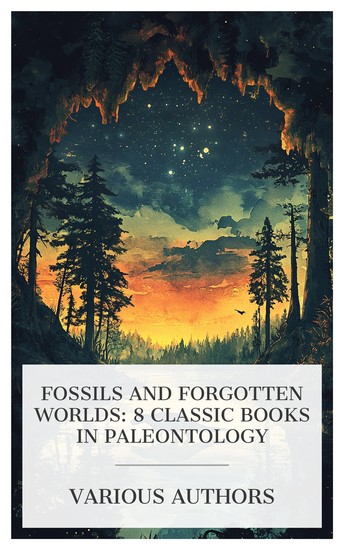 Fossils and Forgotten Worlds: 8 Classic Books in Paleontology - Fossils A Pictorial Atlas of Fossil Remains The Ancient Life History of the Earth The Coal Measures Amphibia of North America etc - cover