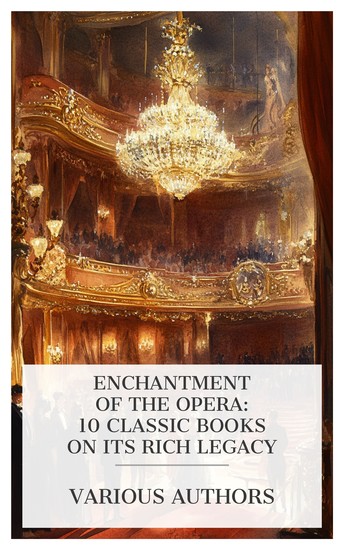 Enchantment of the Opera: 10 Classic Books on Its Rich Legacy - The Complete Opera Book The Standard Operas: Their Plots Their Music and Their Composers The Standard Operaglass etc - cover