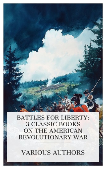 Battles for Liberty: 3 Classic Books on the American Revolutionary War - Conduct of Sir William Howe A Hero of Ticonderoga The Black Watch at Ticonderoga and Major Duncan Campbell of Inverawe etc - cover