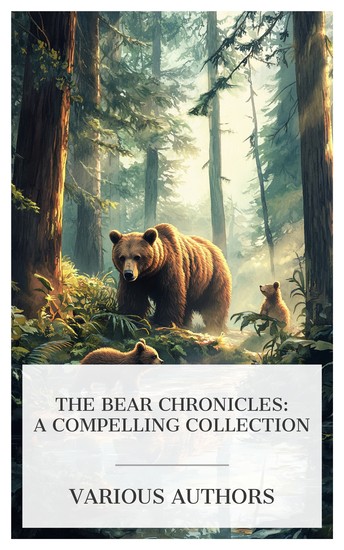 The Bear Chronicles: A Compelling Collection - Bear Brownie Bears I Have Met True Bear Stories Black Bruin Buster Bear's Twins etc - cover