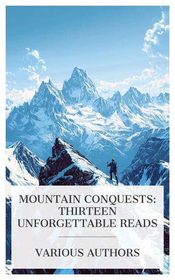 Mountain Conquests: Thirteen Unforgettable Reads - The making of a mountaineer The Alps Oxford Mountaineering Essays The Ascent of Denali etc - cover