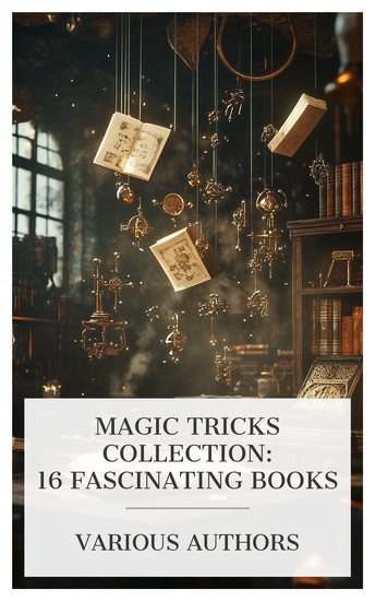 Magic Tricks Collection: 16 Fascinating Books - The Old and the New Magic How to Do Mechanical Tricks The Juggler's Oracle etc - cover