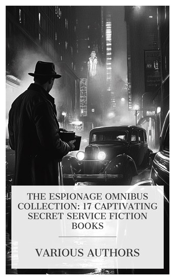 The Espionage Omnibus Collection: 17 Captivating Secret Service Fiction Books - A Rogue by Compulsion The Man with the Clubfoot Man of Many Minds Eagles of the Sky etc - cover