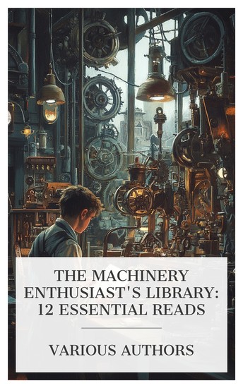 The Machinery Enthusiast's Library: 12 Essential Reads - The Romance of Modern Mechanism Machines at Work The Modern Clock The Young Mechanic etc - cover