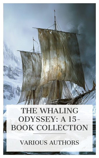 The Whaling Odyssey: A 15-Book Collection - The Arctic Whaleman A Year with a Whaler Peter Trawl The South Sea Whaler Black Pawl etc - cover