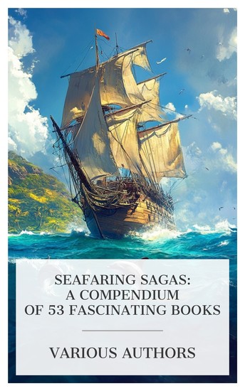 Seafaring Sagas: A Compendium of 53 Fascinating Books - A Book for the Hammock Newton Forster Under Drake's Flag Afloat at Last Off to Sea etc - cover
