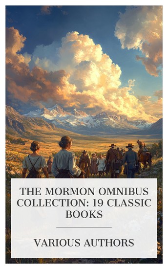 The Mormon Omnibus Collection: 19 Classic Books - Added Upon Heroines of "Mormondom" The Government of God Scraps of Biography etc - cover