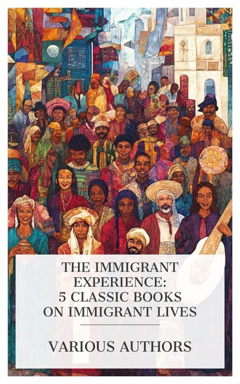 The Immigrant Experience: 5 Classic Books on Immigrant Lives - The Old World in the New Imported Americans The Immigrant Tide Its Ebb and Flow Aliens or Americans? New Homes for Old etc - cover