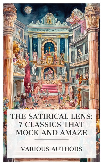 The Satirical Lens: 7 Classics That Mock and Amaze - Heliogabalus (A Buffoonery in Three Acts) Getting Married Misalliance The Twins and How They Entertained the New Minister: A Farce etc - cover