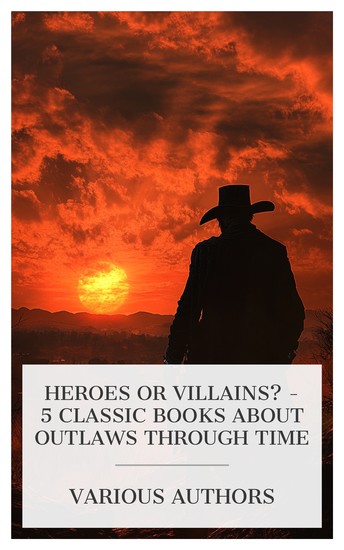 Heroes or Villains? - 5 Classic Books About Outlaws Through Time - Plays: The Father; Countess Julie; The Outlaw; The Stronger Life and Adventures of Frank and Jesse James the Noted Western Outlaws etc - cover