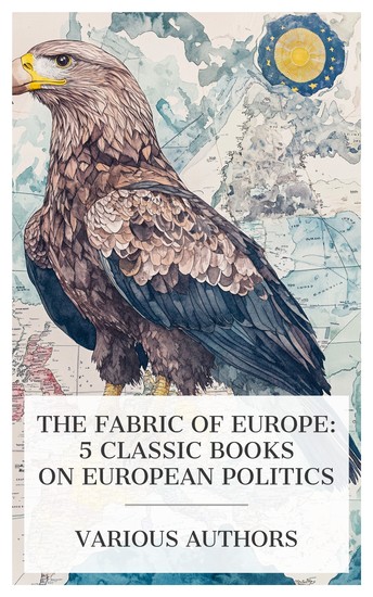 The Fabric of Europe: 5 Classic Books on European Politics - Germany Turkey and Armenia The Early History of the Scottish Union Question The Issue: The Case for Sinn Fein Home Rule etc - cover