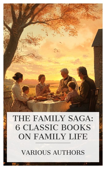 The Family Saga: 6 Classic Books on Family Life - A Husband by Proxy The Able McLaughlins The Trials of the Soldier's Wife Two Mothers Myra: The Child of Adoption The Chimney-Corner etc - cover