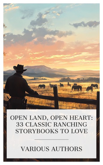 Open Land Open Heart: 33 Classic Ranching Storybooks to Love - The One-Way Trail The Mornin'-Glory Girl The Flying U's Last Stand Cow-Country etc - cover