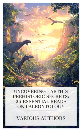 Uncovering Earth's Prehistoric Secrets: 25 Essential Reads on Paleontology - Extinct Monsters The Chain of Life in Geological Time The Ancient Life History of the Earth etc - cover