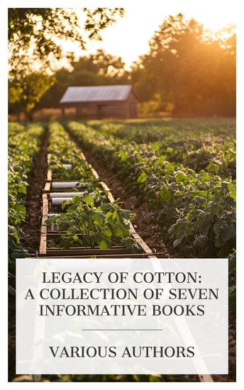 Legacy of Cotton: A Collection of Seven Informative Books - Cotton Weaving and Designing The Story of the Cotton Plant The early English cotton industry etc - cover