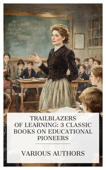 Trailblazers of Learning: 3 Classic Books on Educational Pioneers - Dorothea Beale of Cheltenham Charles Edward Putney: An Appreciation Egerton Ryerson and Education in Upper Canada etc - cover
