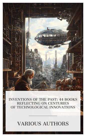 Inventions of the Past: 44 Books Reflecting on Centuries of Technological Innovations - Stories of Useful Inventions Marvels of Scientific Invention Outspinning the Spider etc - cover