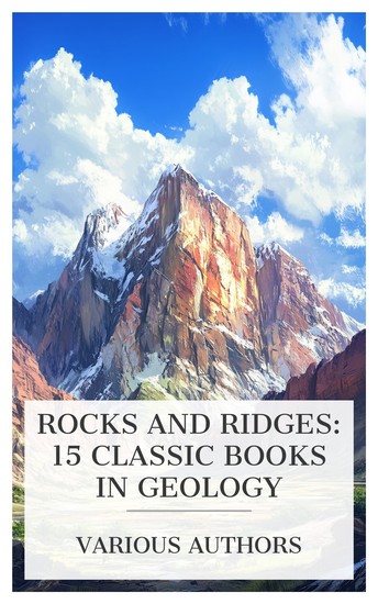 Rocks and Ridges: 15 Classic Books in Geology - The Elements of Geology Geology: The Science of the Earth's Crust Some Salient Points in the Science of the Earth The Romance of Modern Geology etc - cover