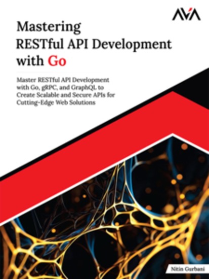 Mastering RESTful API Development with Go: Master RESTful API Development with Go gRPC and GraphQL to Create Scalable and Secure APIs for Cutting-Edge Web Solutions - cover