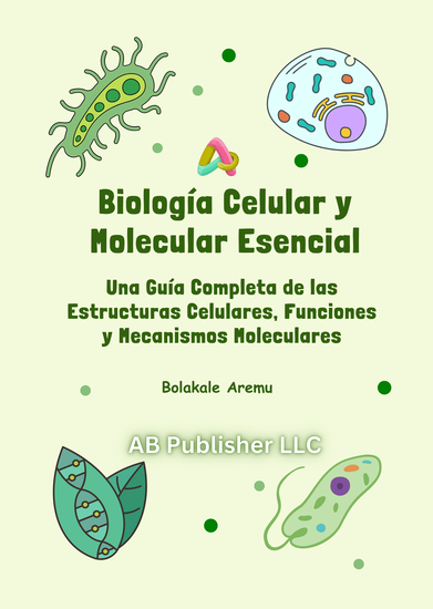 Biología Celular y Molecular Esencial - Una Guía Completa de las Estructuras Celulares Funciones y Mecanismos Moleculares - cover