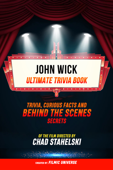 John Wick - Ultimate Trivia Book: Trivia Curious Facts And Behind The Scenes Secrets Of The Film Directed By Chad Stahelski - cover