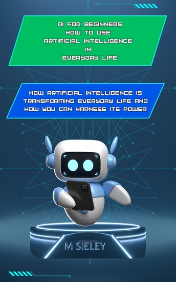AI for Beginners How to Use Artificial Intelligence in Everyday Life - How Artificial Intelligence is Transforming Everyday Life and How You Can Harness Its Power - cover