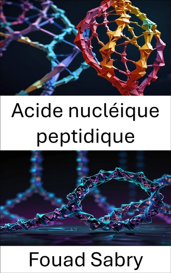 Acide nucléique peptidique - Approches innovantes en matière d'architecture moléculaire et de conception de nanostructures - cover