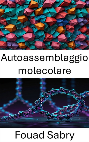 Autoassemblaggio molecolare - Avanzamento della progettazione delle nanostrutture attraverso l'ingegneria molecolare guidata dal DNA - cover