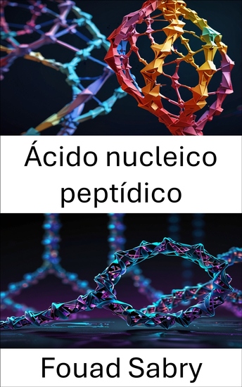 Ácido nucleico peptídico - Enfoques innovadores para el diseño de arquitectura molecular y nanoestructuras - cover